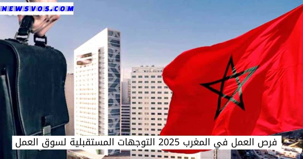 فرص العمل في المغرب 2025 التوجهات المستقبلية لسوق العمل