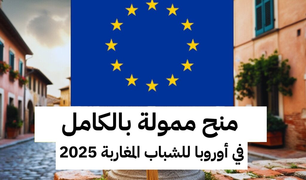 منح ممولة بالكامل في أوروبا للشباب المغاربة 2025: فرص لا تعوّض لبداية جديدة منح ممولة بالكامل في أوروبا للشباب المغاربة 2025: فرص لا تعوّض لبداية جديدة